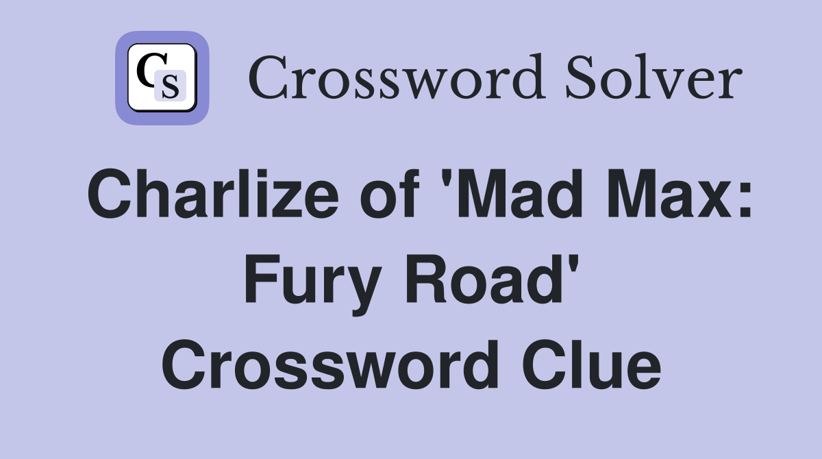 Charlize of 'Mad Max Fury Road' Crossword Clue Answers Crossword